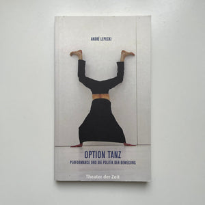 André Lepecki - Option Tanz. Performance und die Politik der Bewegung Essays Blicero Books